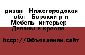 диван - Нижегородская обл., Борский р-н Мебель, интерьер » Диваны и кресла   